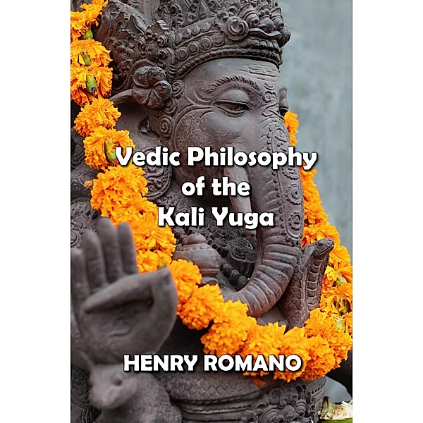 Vedic Philosophy of the Kali Yuga, Henry Romano