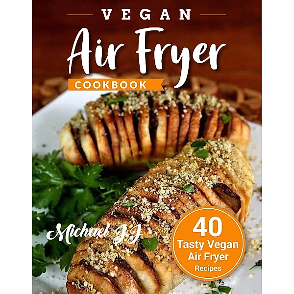 Vegan Air Fryer Cookbook: 40 Tasty Vegan Air Fryer Recipes, Michael Jj