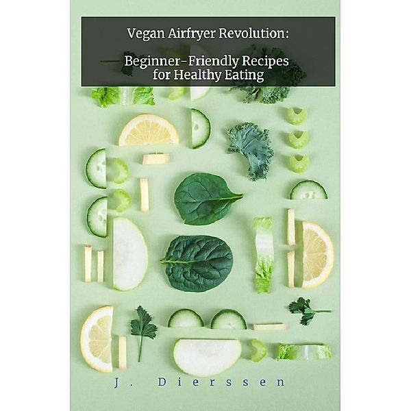 Vegan Airfryer Revolution: Beginner-Friendly Recipes for Healthy Eating, Jan Dierssen
