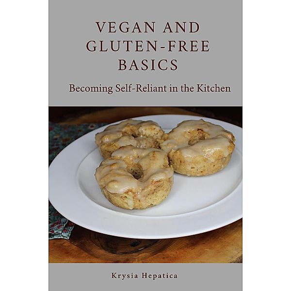 Vegan and Gluten-Free Basics: Becoming Self-Reliant in the Kitchen, Krysia Hepatica