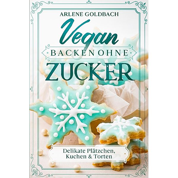 Vegan Backen ohne Zucker, Arlene Goldbach