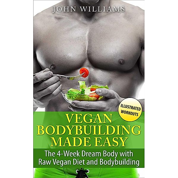 Vegan Bodybuilding Made Easy: The 4-Week Dream Body with Raw Vegan Diet and Bodybuilding, John Williams