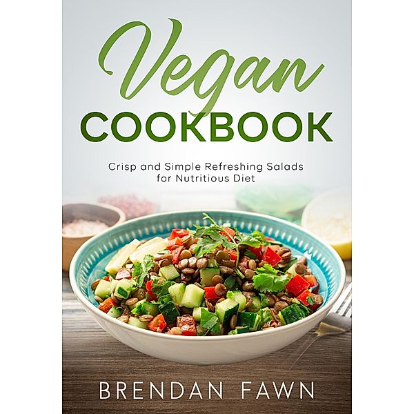 Vegan Cookbook, Crisp and Simple Refreshing Salads for Nutritious Diet (Fresh Vegan Salads, #3) / Fresh Vegan Salads, Brendan Fawn