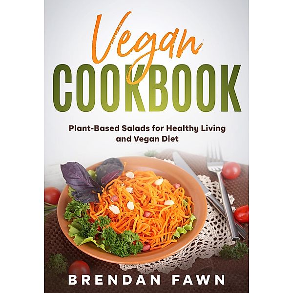 Vegan Cookbook, Plant-Based Salads for Healthy Living and Vegan Diet (Fresh Vegan Salads, #5) / Fresh Vegan Salads, Brendan Fawn