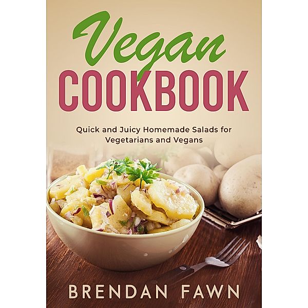 Vegan Cookbook, Quick and Juicy Homemade Salads for Vegetarians and Vegans (Fresh Vegan Salads, #4) / Fresh Vegan Salads, Brendan Fawn