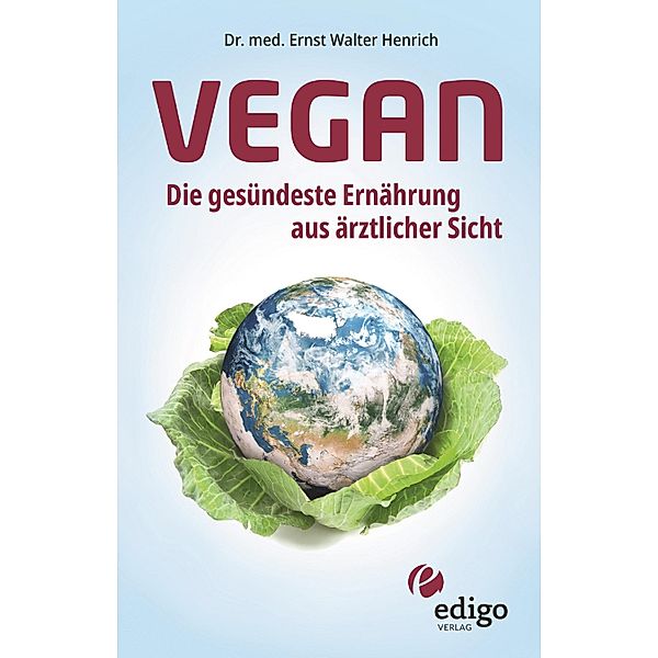 Vegan. Die gesündeste Ernährung aus ärztlicher Sicht. Gesund ernähren bei Diabetes, Bluthochdruck, Osteoporose - Demenz und Krebs vorbeugen., Ernst Walter Henrich