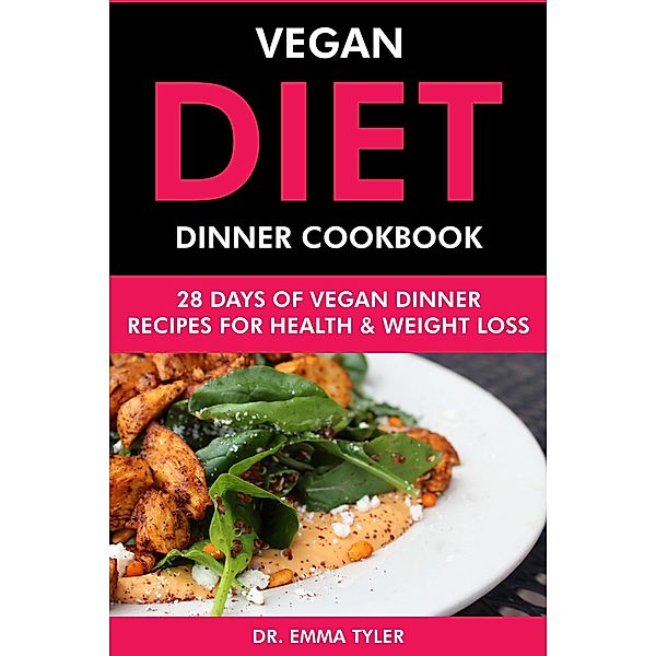 Vegan Diet Dinner Cookbook: 28 Days of Vegan Dinner Recipes for Health & Weight Loss, Emma Tyler