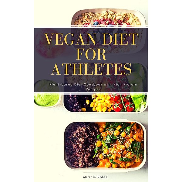 Vegan Diet for Athletes: Plant-based Diet Cookbook with High Protein Recipes, Miriam Roles