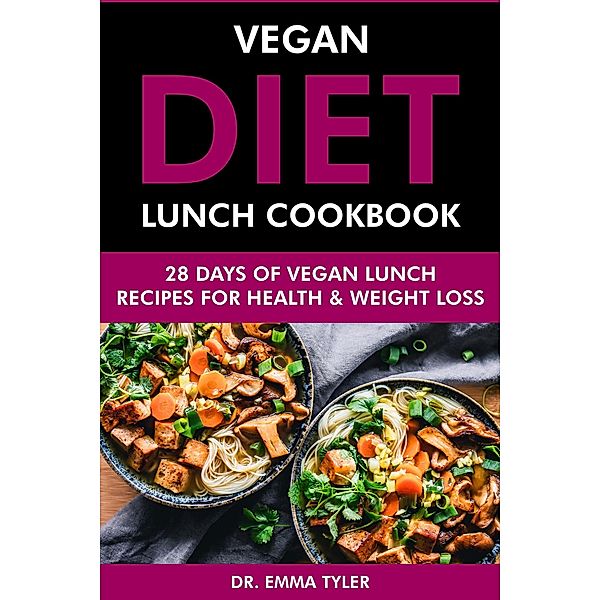 Vegan Diet Lunch Cookbook: 28 Days of Vegan Lunch Recipes for Health & Weight Loss, Emma Tyler