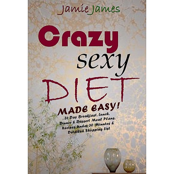 Vegan Diet Plan: Crazy Sexy Diet Made Easy! 21 Day Cleanse Breakfast, Lunch, Dinner & Dessert Crazy Sexy Meal Plans, Recipes Under 30 Minutes & Detailed Shopping List (Vegan Diet Plan), Jamie James