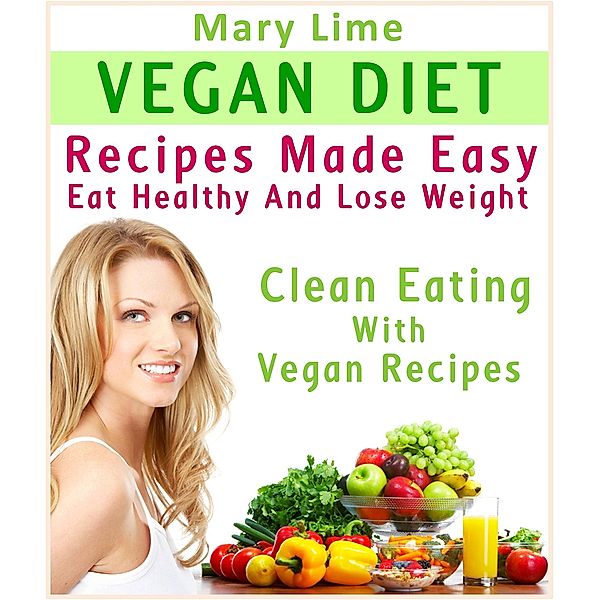 Vegan Diet Recipes Made Easy : Eat Healthy And Lose Weight : Clean Eating With Vegan Recipes, Mary Lime