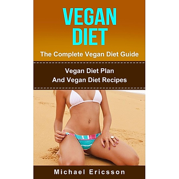 Vegan Diet - The Complete Vegan Diet Guide: Vegan Diet Plan And Vegan Diet Recipes, Michael Ericsson