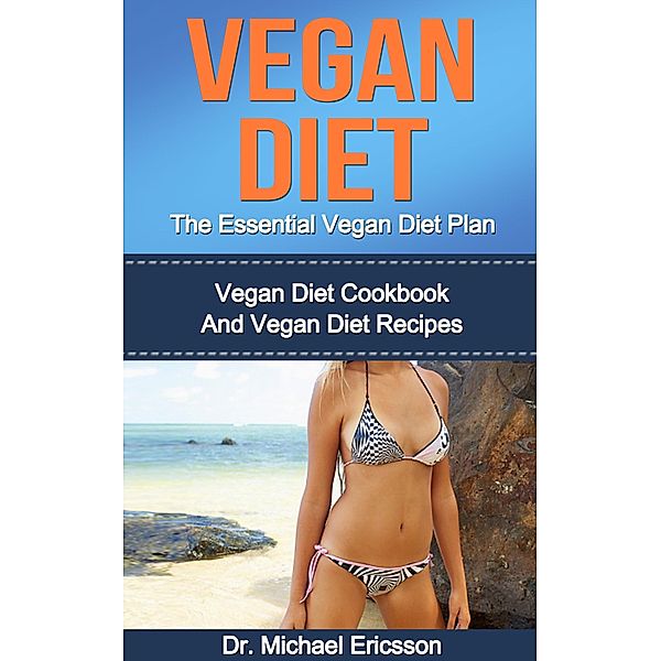 Vegan Diet: The Essential Vegan Diet Plan: Vegan Diet Cookbook And Vegan Diet Recipes, Michael Ericsson