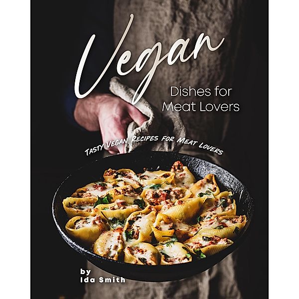 Vegan Dishes for Meat Lovers: Tasty Vegan Recipes for Meat Lovers, Ida Smith