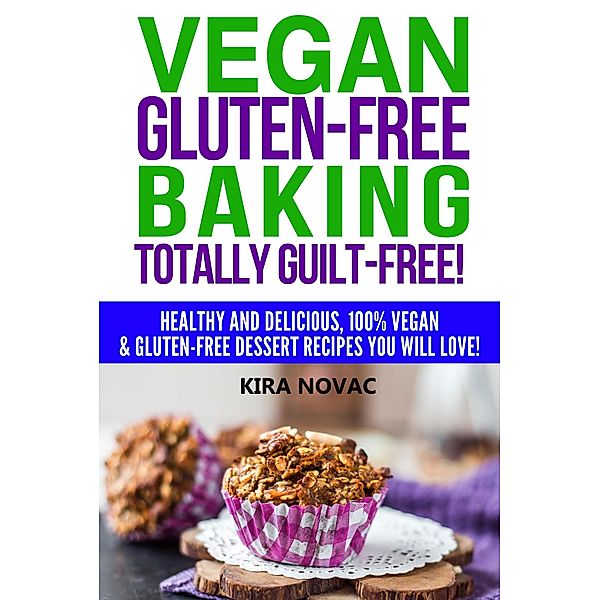 Vegan Gluten-Free Baking Totally Guilt-Free! (Gluten-Free Cookbooks, #4) / Gluten-Free Cookbooks, Kira Novac