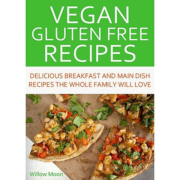 Vegan Gluten Free Recipes Delicious Breakfast and Main Dish Recipes the Whole Family Will Love, Willow Moon