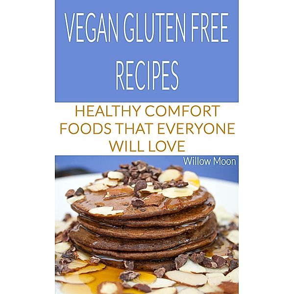 Vegan Gluten Free Recipes:  Healthy Comfort Foods That Everyone Will Love, Willow Moon