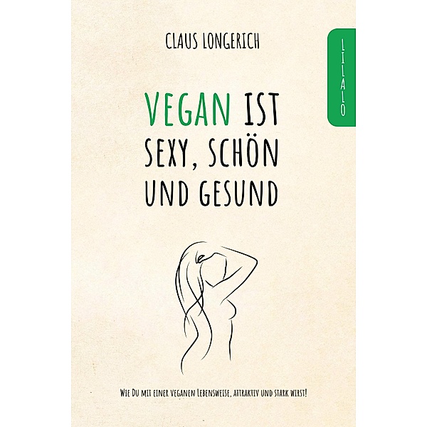 Vegan ist sexy, schön und gesund!, Claus Longerich