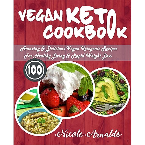 Vegan Keto Cookbook: 100 Amazing & Delicious Vegan Ketogenic Recipes For Healthy Living & Rapid Weight Loss, Nicole Arnaldo