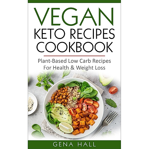 Vegan Keto Recipes Cookbook : Plant-Based Low Carb Recipes For Health & Weight Loss, Gena Hall