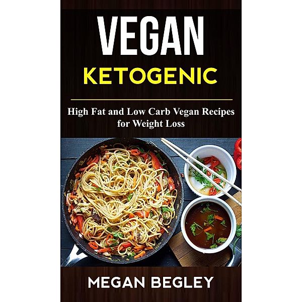 Vegan Ketogenic: High Fat And Low Carb Vegan Recipes For Weight Loss, Megan Begley