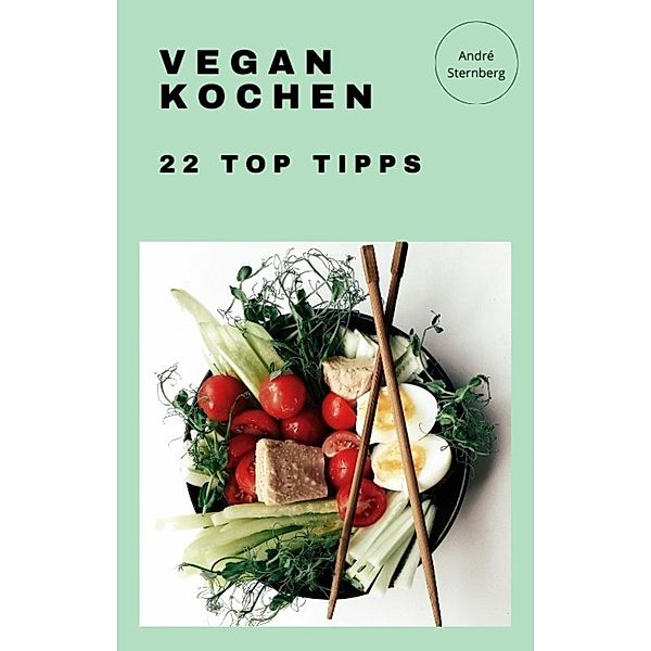 Vegan Kochen - 22 Top Tipps, Andre Sternberg