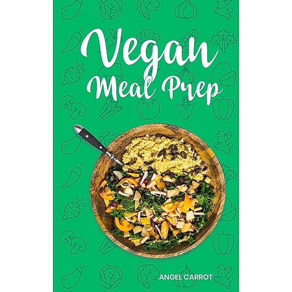 Vegan Meal Prep: A Guide for Vegan Keto Life with Plant-Based Cookbook, Angela Carrot