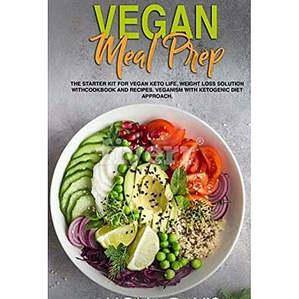 Vegan Meal Prep: The Starter Kit for Vegan Keto life, Weight Loss Solution with Cookbook and Recipes. Veganism with Ketogenic Diet Approach and Plant Based Diet with Whole Food., Satendra Singh