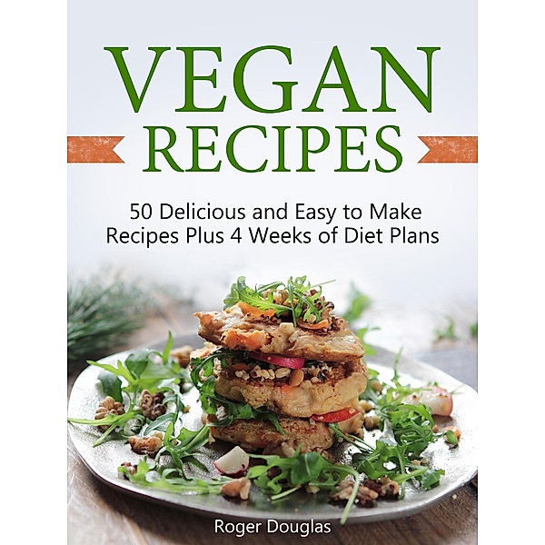 Vegan Recipes: 50 Delicious and Easy to Make Recipes Plus 4 Weeks of Diet Plans, Roger Douglas