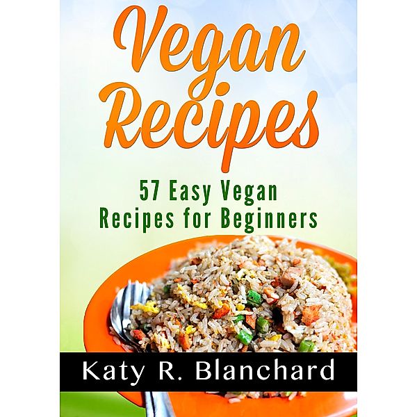 Vegan Recipes: 57 Easy Vegan Recipes for Beginners, Katy R. Blanchard