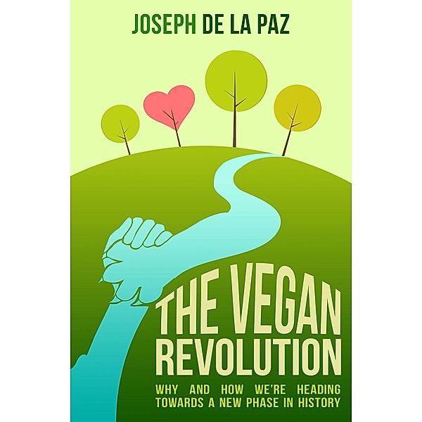 Vegan Revolution: Why and How We Are Heading Towards a New Phase in History, Joseph de la Paz