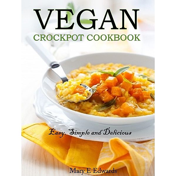 Vegan Slow Cooker Cookbook: The Ultimate Guide to Cooking Amazing Vegan Meals, Mary E Edwards