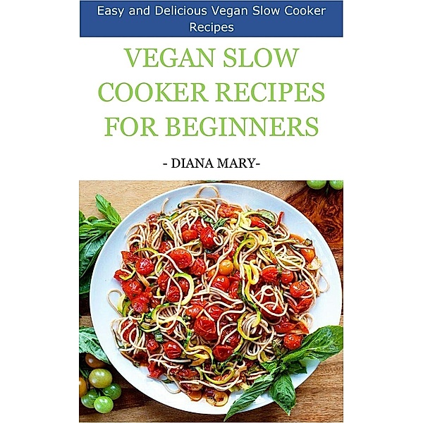 Vegan Slow Cooker Recipes for Beginners, Diana Mary