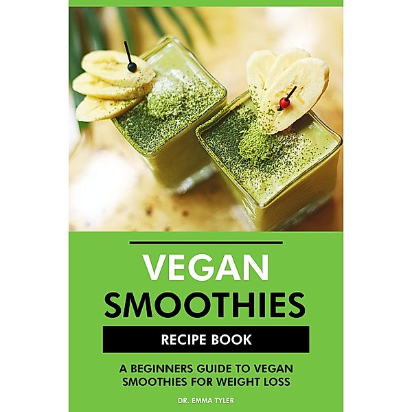 Vegan Smoothies Recipe Book: A Beginners Guide to Vegan Smoothies for Weight Loss, Emma Tyler