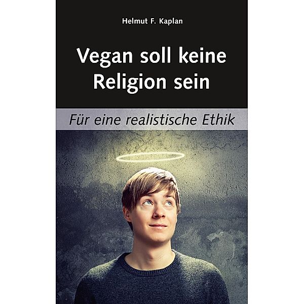Vegan soll keine Religion sein, Helmut F. Kaplan
