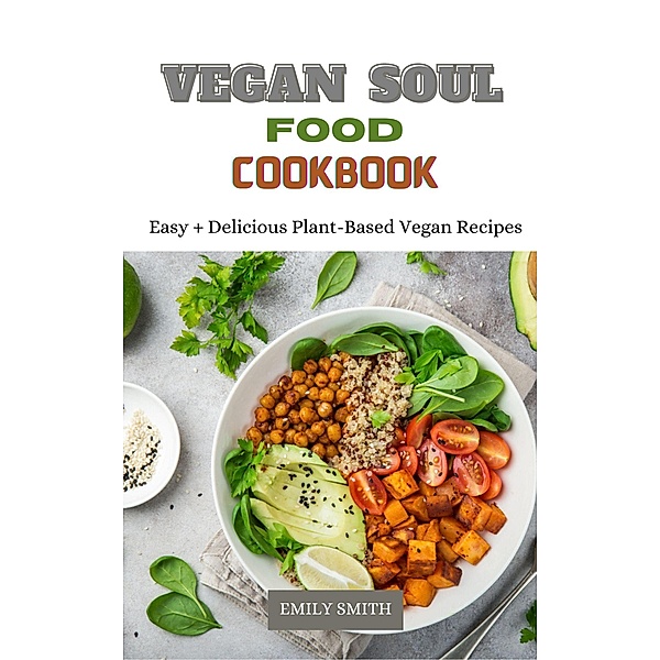 Vegan Soul Food Cookbook Easy + Delicious Plant-Based Vegan Recipes, Emily Smith