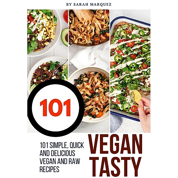 Vegan Tasty! : 101 Simple, Quick and Delicious Vegan and Raw Recipes, Sarah Marquez