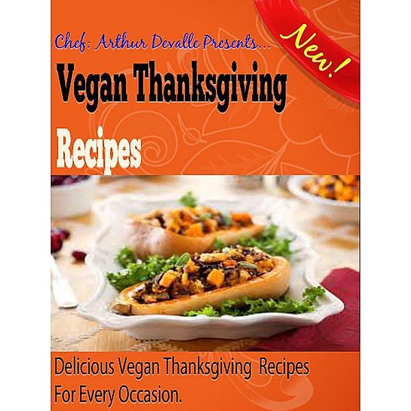 Vegan Thanksgiving Recipes: Delicious Vegan Thanksgiving Recipes For Every Occasion., ARTHUR DEVALLE