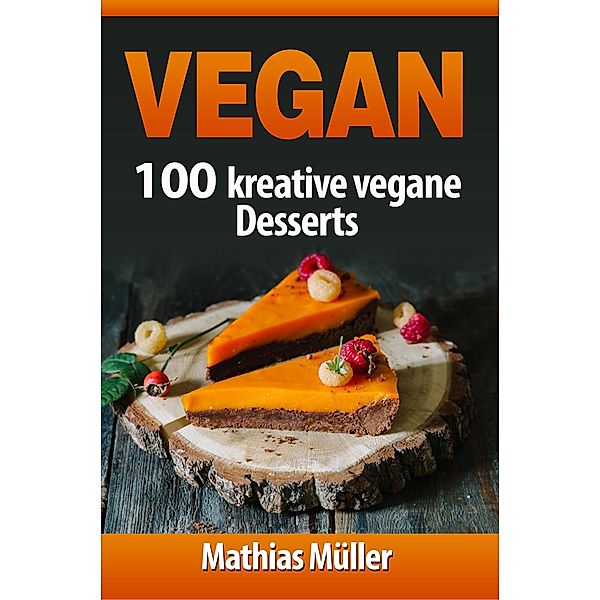Vegan: Vegan: 100 kreative vegane Desserts, Mathias Müller