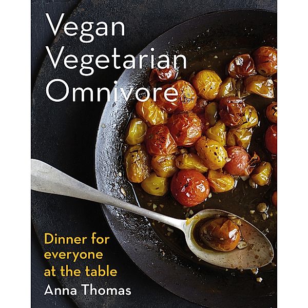 Vegan Vegetarian Omnivore: Dinner for Everyone at the Table, Anna Thomas