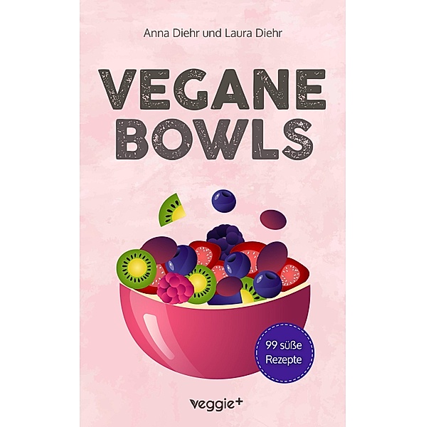 Vegane Bowls - 99 süsse Rezepte, Anna Diehr, Laura Diehr
