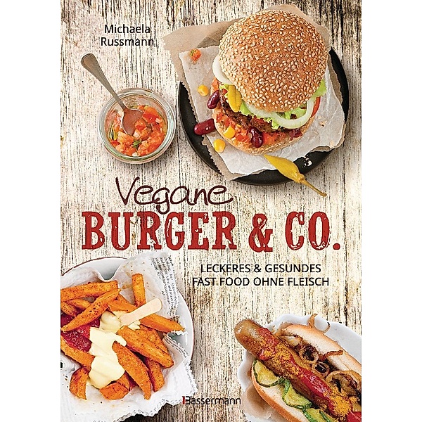Vegane Burger & Co - Die besten Rezepte für leckeres Fast Food ohne Fleisch -, Michaela Russmann