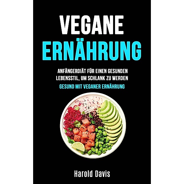 Vegane Ernährung: Anfängerdiät Für Einen Gesunden Lebensstil, Um Schlank Zu Werden (Die unentbehrliche Küche) / Die unentbehrliche Küche, Harold Davis