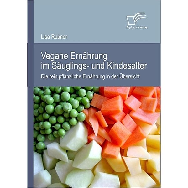 Vegane Ernährung im Säuglings- und Kindesalter: Die rein pflanzliche Ernährung in der Übersicht, Lisa Rubner