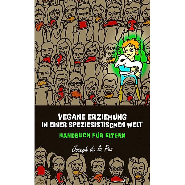 Vegane Erziehung in einer speziesistischen Welt - Handbuch fur Eltern, Joseph de la Paz