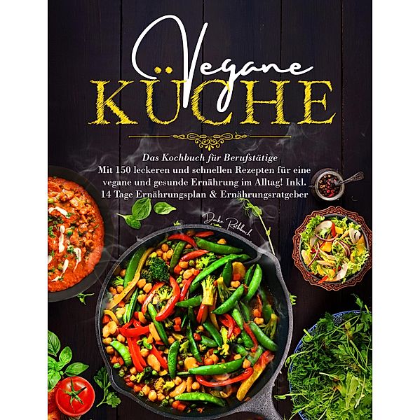 Vegane Küche - Das Kochbuch für Berufstätige. Mit 150 leckeren und schnellen Rezepten für eine vegane und gesunde Ernährung im Alltag!, Daike Rothbach