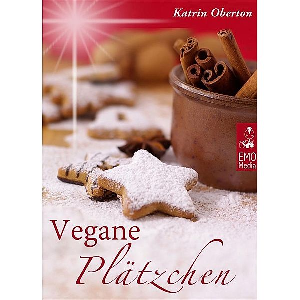 Vegane Plätzchen - Vegan backen, himmlisch genießen: Die besten Rezepte aus der Weihnachtsbäckerei für Weihnachtsplätzchen, Lebkuchen und süße Weihnachtsgeschenke aus der Küche, Katrin Oberton