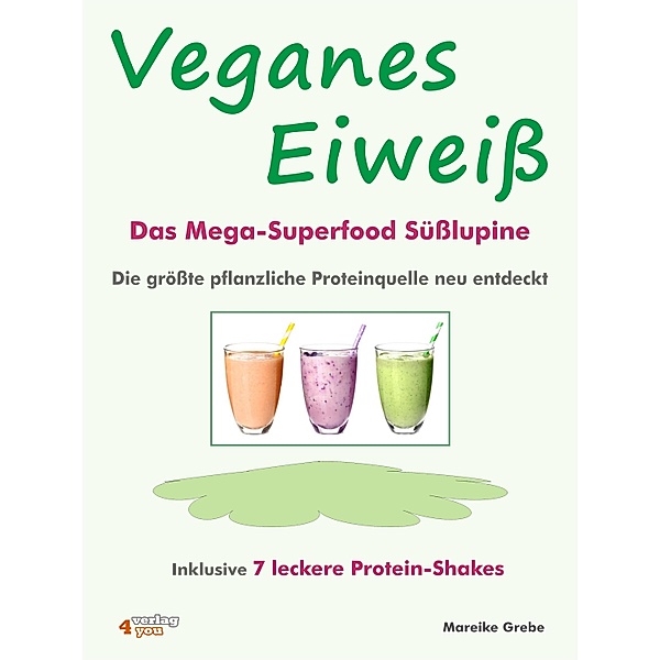Veganes Eiweiß - Das Mega-Superfood Süßlupine - die größte pflanzliche Proteinquelle neu entdeckt., Mareike Grebe