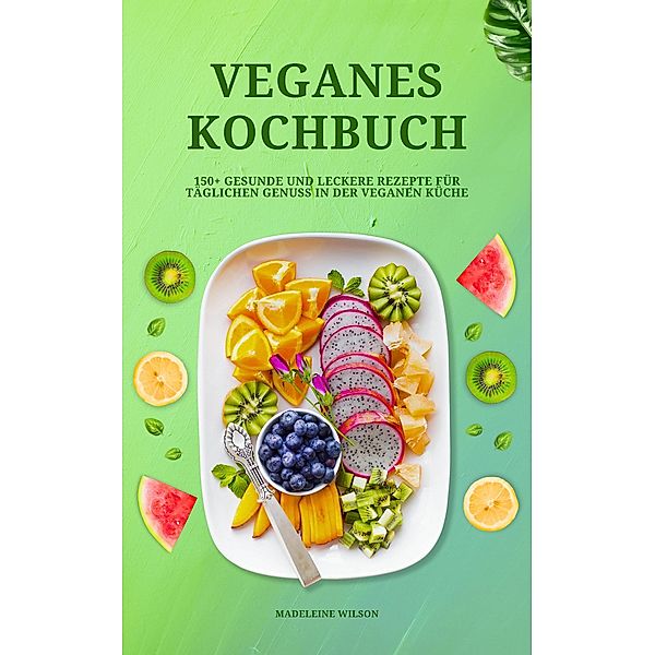 Veganes Kochbuch: 150+ leckere Rezepte für täglichen Genuss, Madeleine Wilson