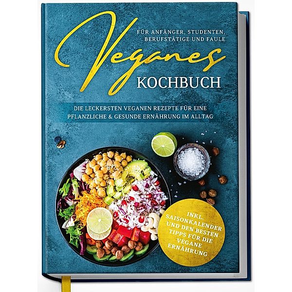 Veganes Kochbuch für Anfänger, Studenten, Berufstätige und Faule: Die leckersten veganen Rezepte für eine pflanzliche & gesunde Ernährung im Alltag, Annika Seidel